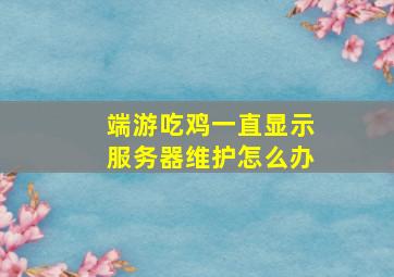 端游吃鸡一直显示服务器维护怎么办