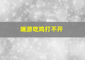 端游吃鸡打不开