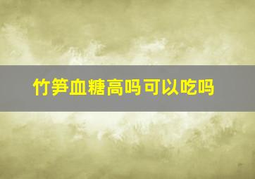 竹笋血糖高吗可以吃吗