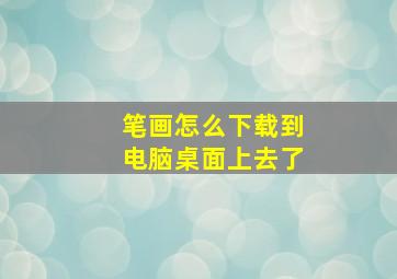 笔画怎么下载到电脑桌面上去了