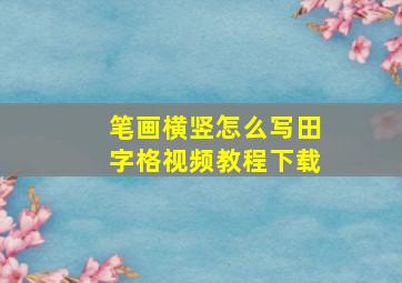 笔画横竖怎么写田字格视频教程下载