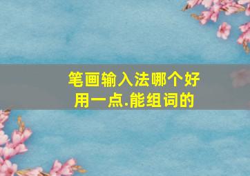 笔画输入法哪个好用一点.能组词的