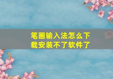 笔画输入法怎么下载安装不了软件了