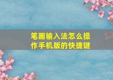 笔画输入法怎么操作手机版的快捷键