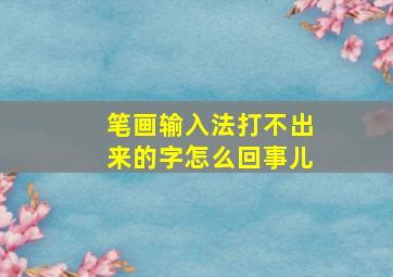 笔画输入法打不出来的字怎么回事儿