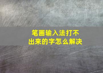 笔画输入法打不出来的字怎么解决