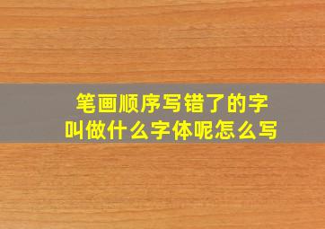 笔画顺序写错了的字叫做什么字体呢怎么写