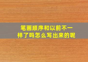 笔画顺序和以前不一样了吗怎么写出来的呢