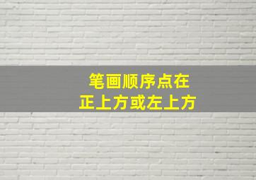 笔画顺序点在正上方或左上方