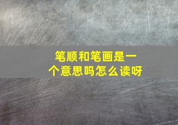 笔顺和笔画是一个意思吗怎么读呀