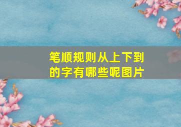 笔顺规则从上下到的字有哪些呢图片