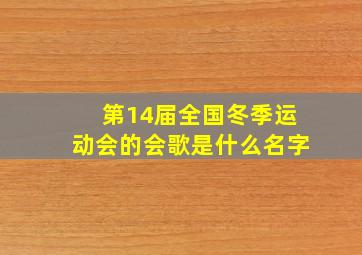 第14届全国冬季运动会的会歌是什么名字