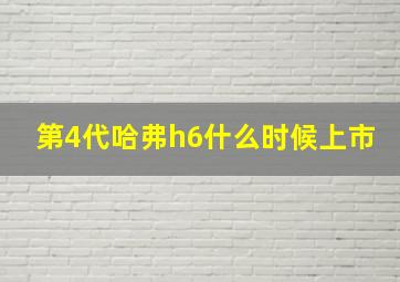 第4代哈弗h6什么时候上市