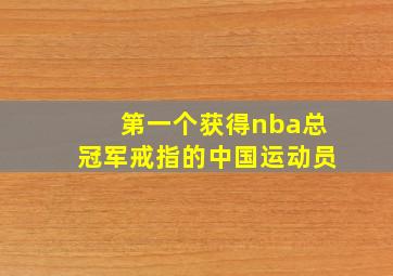 第一个获得nba总冠军戒指的中国运动员