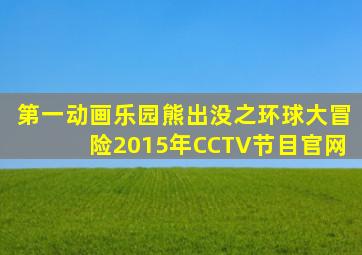 第一动画乐园熊出没之环球大冒险2015年CCTV节目官网