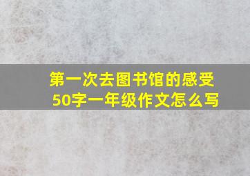 第一次去图书馆的感受50字一年级作文怎么写