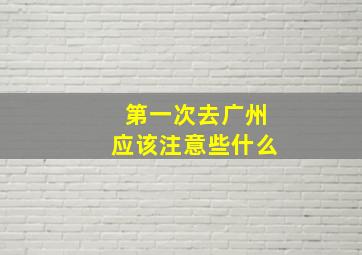 第一次去广州应该注意些什么