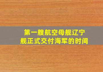 第一艘航空母舰辽宁舰正式交付海军的时间