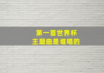 第一首世界杯主题曲是谁唱的