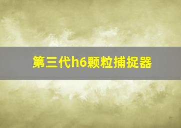 第三代h6颗粒捕捉器