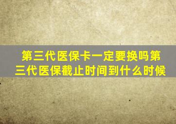 第三代医保卡一定要换吗第三代医保截止时间到什么时候