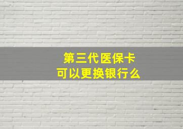 第三代医保卡可以更换银行么