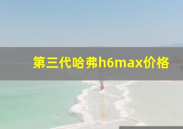 第三代哈弗h6max价格