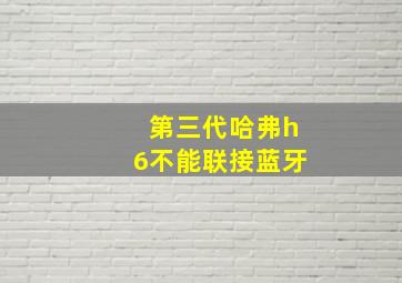 第三代哈弗h6不能联接蓝牙