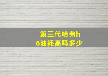 第三代哈弗h6油耗高吗多少