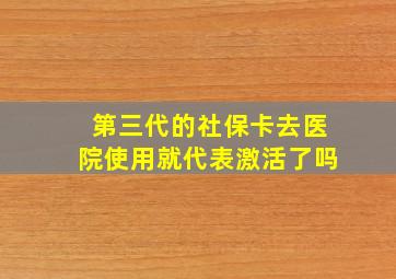 第三代的社保卡去医院使用就代表激活了吗