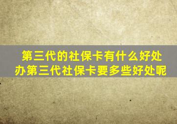 第三代的社保卡有什么好处办第三代社保卡要多些好处呢