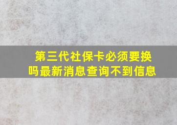 第三代社保卡必须要换吗最新消息查询不到信息