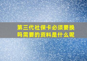 第三代社保卡必须要换吗需要的资料是什么呢