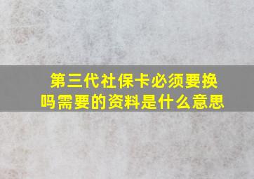 第三代社保卡必须要换吗需要的资料是什么意思