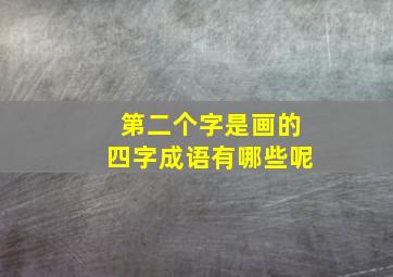 第二个字是画的四字成语有哪些呢