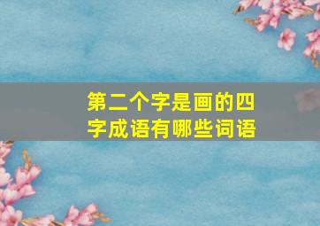 第二个字是画的四字成语有哪些词语