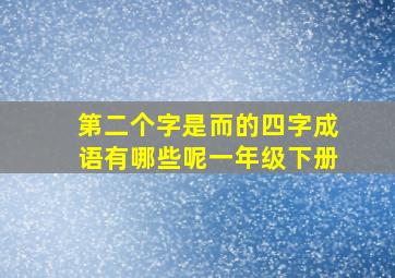 第二个字是而的四字成语有哪些呢一年级下册