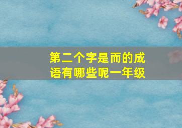 第二个字是而的成语有哪些呢一年级