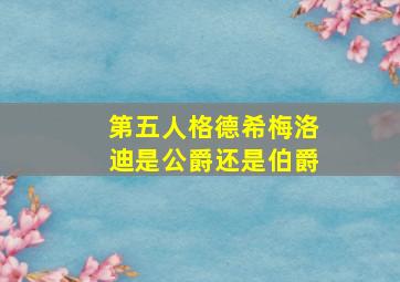 第五人格德希梅洛迪是公爵还是伯爵