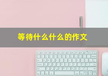 等待什么什么的作文