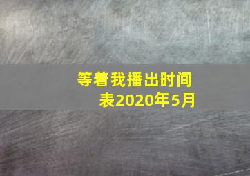 等着我播出时间表2020年5月