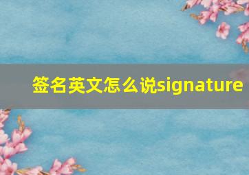 签名英文怎么说signature