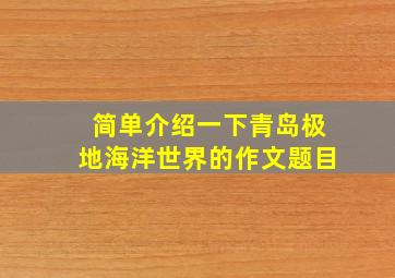 简单介绍一下青岛极地海洋世界的作文题目