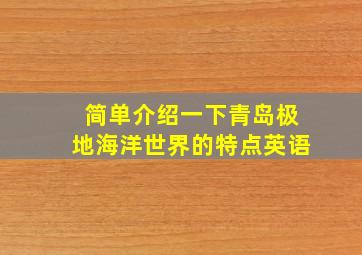 简单介绍一下青岛极地海洋世界的特点英语