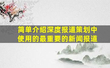 简单介绍深度报道策划中使用的最重要的新闻报道