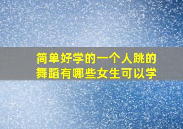 简单好学的一个人跳的舞蹈有哪些女生可以学