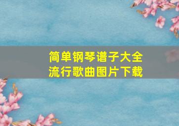 简单钢琴谱子大全流行歌曲图片下载