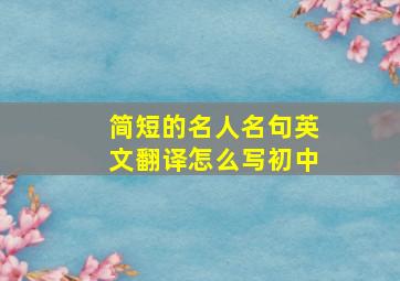 简短的名人名句英文翻译怎么写初中