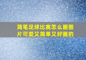 简笔足球比赛怎么画图片可爱又简单又好画的