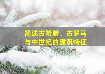 简述古希腊、古罗马与中世纪的建筑特征